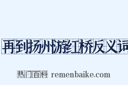 再到扬州游红桥反义词是什么意思的图片